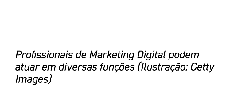 Profissionais de Marketing Digital podem atuar em diversas funções (Ilustração: Getty Images)